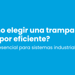 Cómo elegir una trampa de vapor eficiente: guía para técnicos e ingenieros industriales